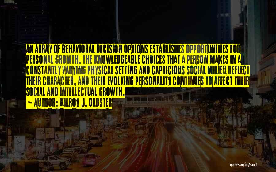 Kilroy J. Oldster Quotes: An Array Of Behavioral Decision Options Establishes Opportunities For Personal Growth. The Knowledgeable Choices That A Person Makes In A