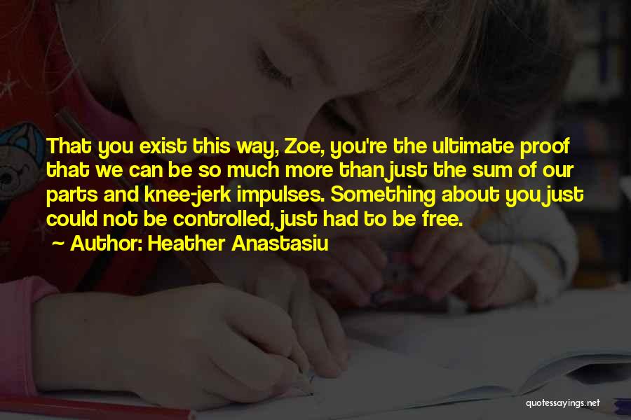 Heather Anastasiu Quotes: That You Exist This Way, Zoe, You're The Ultimate Proof That We Can Be So Much More Than Just The