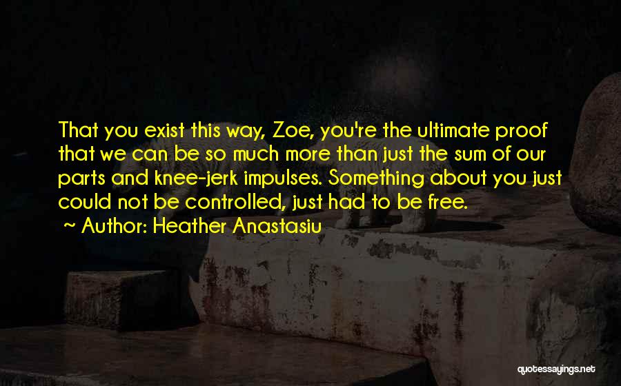 Heather Anastasiu Quotes: That You Exist This Way, Zoe, You're The Ultimate Proof That We Can Be So Much More Than Just The