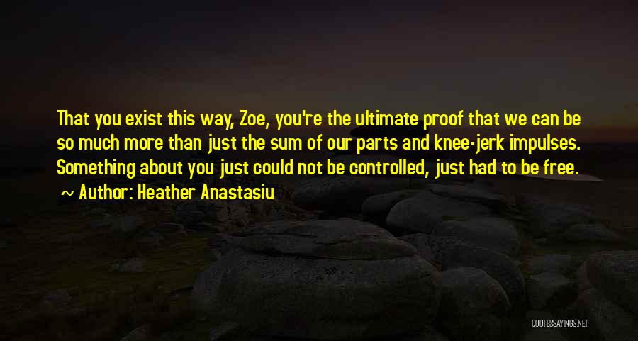 Heather Anastasiu Quotes: That You Exist This Way, Zoe, You're The Ultimate Proof That We Can Be So Much More Than Just The