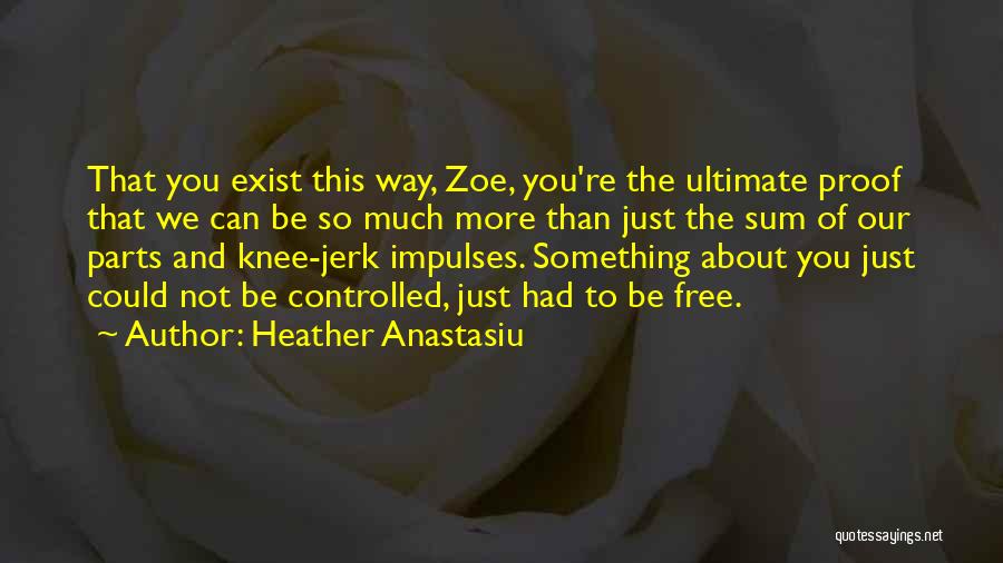 Heather Anastasiu Quotes: That You Exist This Way, Zoe, You're The Ultimate Proof That We Can Be So Much More Than Just The