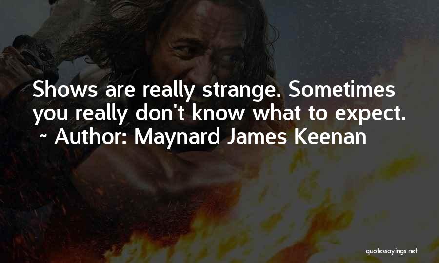 Maynard James Keenan Quotes: Shows Are Really Strange. Sometimes You Really Don't Know What To Expect.