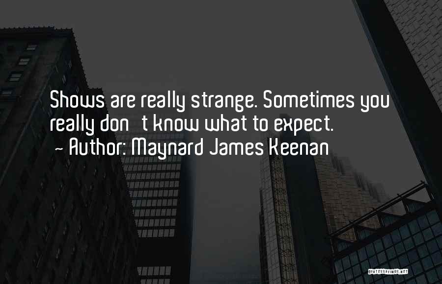 Maynard James Keenan Quotes: Shows Are Really Strange. Sometimes You Really Don't Know What To Expect.