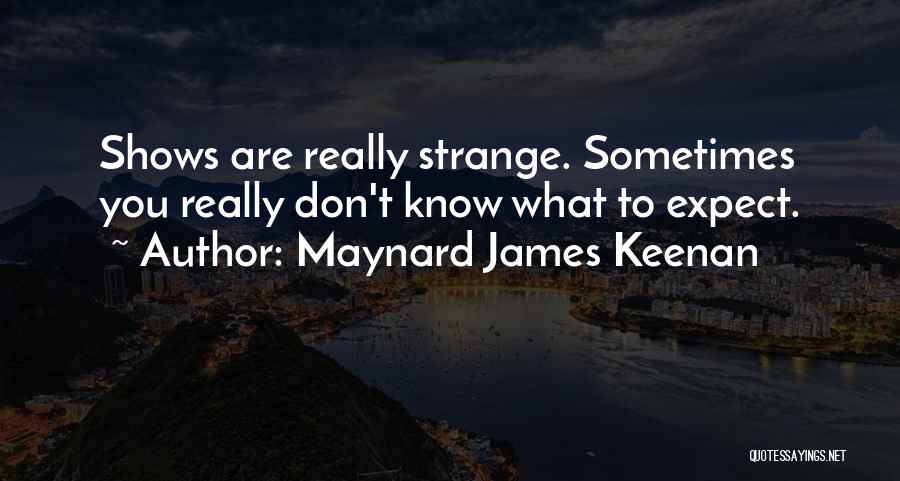 Maynard James Keenan Quotes: Shows Are Really Strange. Sometimes You Really Don't Know What To Expect.