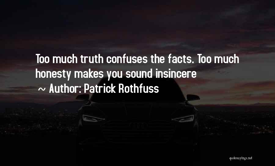 Patrick Rothfuss Quotes: Too Much Truth Confuses The Facts. Too Much Honesty Makes You Sound Insincere