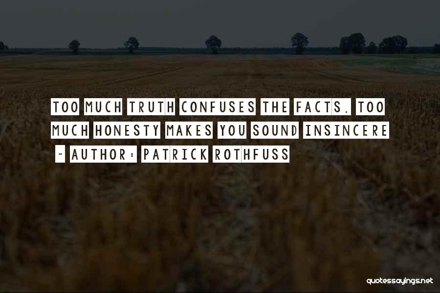 Patrick Rothfuss Quotes: Too Much Truth Confuses The Facts. Too Much Honesty Makes You Sound Insincere