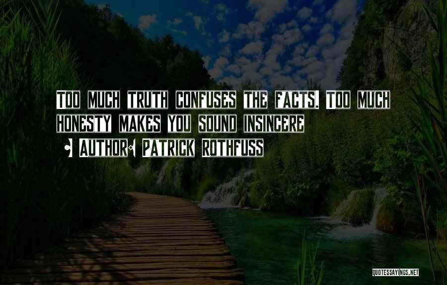 Patrick Rothfuss Quotes: Too Much Truth Confuses The Facts. Too Much Honesty Makes You Sound Insincere