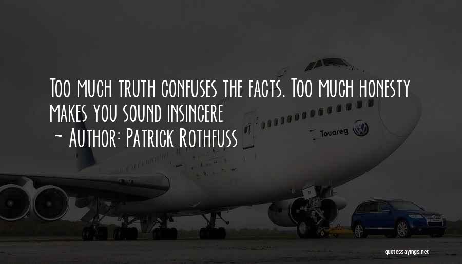 Patrick Rothfuss Quotes: Too Much Truth Confuses The Facts. Too Much Honesty Makes You Sound Insincere