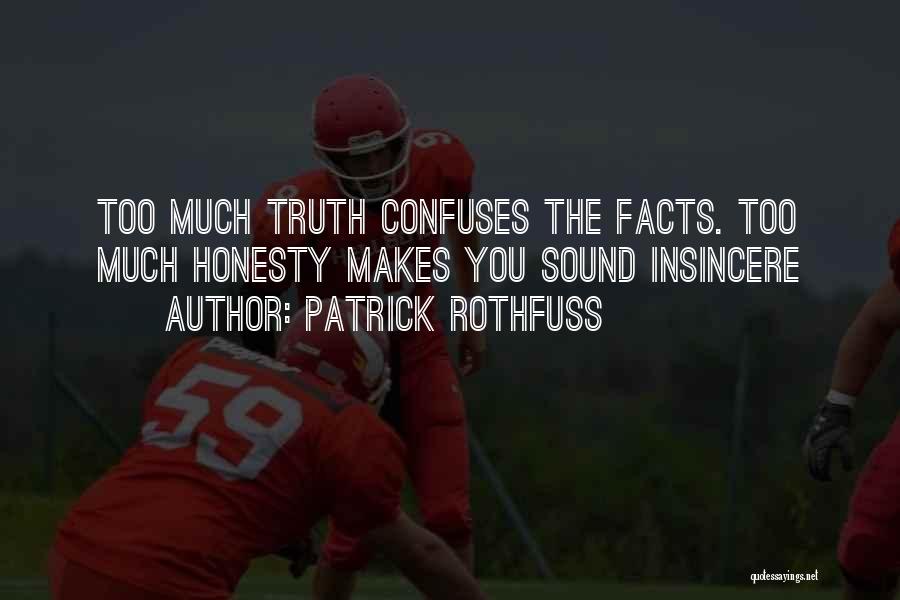 Patrick Rothfuss Quotes: Too Much Truth Confuses The Facts. Too Much Honesty Makes You Sound Insincere