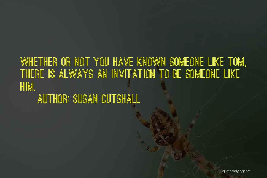 Susan Cutshall Quotes: Whether Or Not You Have Known Someone Like Tom, There Is Always An Invitation To Be Someone Like Him.