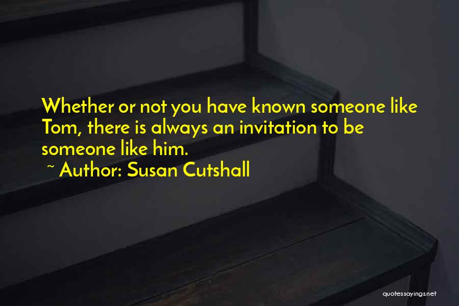 Susan Cutshall Quotes: Whether Or Not You Have Known Someone Like Tom, There Is Always An Invitation To Be Someone Like Him.