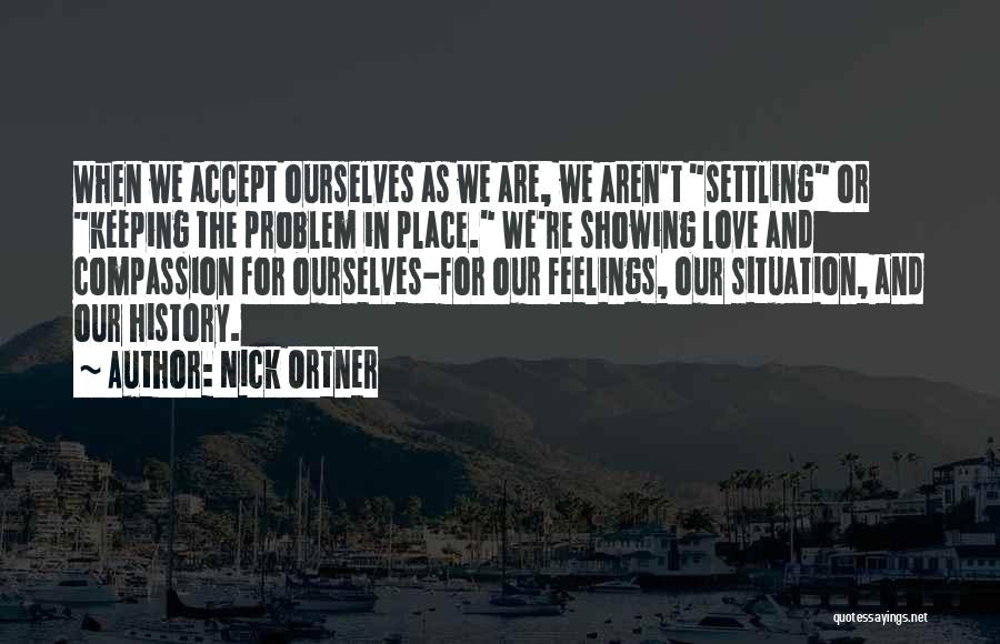 Nick Ortner Quotes: When We Accept Ourselves As We Are, We Aren't Settling Or Keeping The Problem In Place. We're Showing Love And