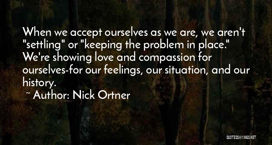 Nick Ortner Quotes: When We Accept Ourselves As We Are, We Aren't Settling Or Keeping The Problem In Place. We're Showing Love And