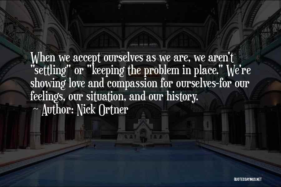 Nick Ortner Quotes: When We Accept Ourselves As We Are, We Aren't Settling Or Keeping The Problem In Place. We're Showing Love And