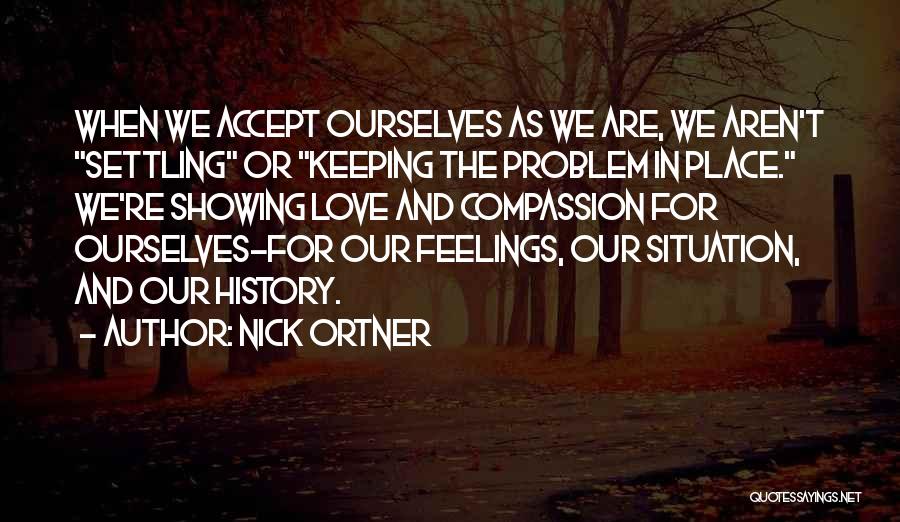 Nick Ortner Quotes: When We Accept Ourselves As We Are, We Aren't Settling Or Keeping The Problem In Place. We're Showing Love And