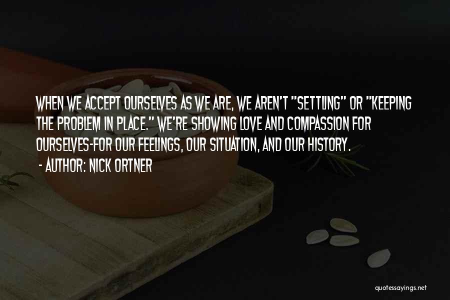 Nick Ortner Quotes: When We Accept Ourselves As We Are, We Aren't Settling Or Keeping The Problem In Place. We're Showing Love And