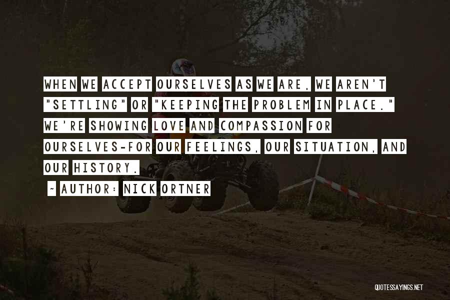 Nick Ortner Quotes: When We Accept Ourselves As We Are, We Aren't Settling Or Keeping The Problem In Place. We're Showing Love And