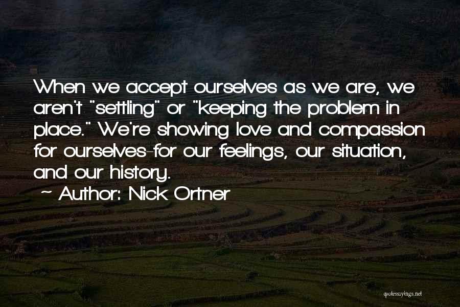 Nick Ortner Quotes: When We Accept Ourselves As We Are, We Aren't Settling Or Keeping The Problem In Place. We're Showing Love And