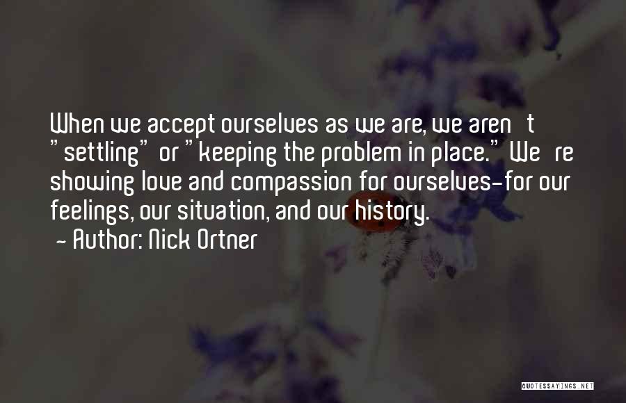 Nick Ortner Quotes: When We Accept Ourselves As We Are, We Aren't Settling Or Keeping The Problem In Place. We're Showing Love And