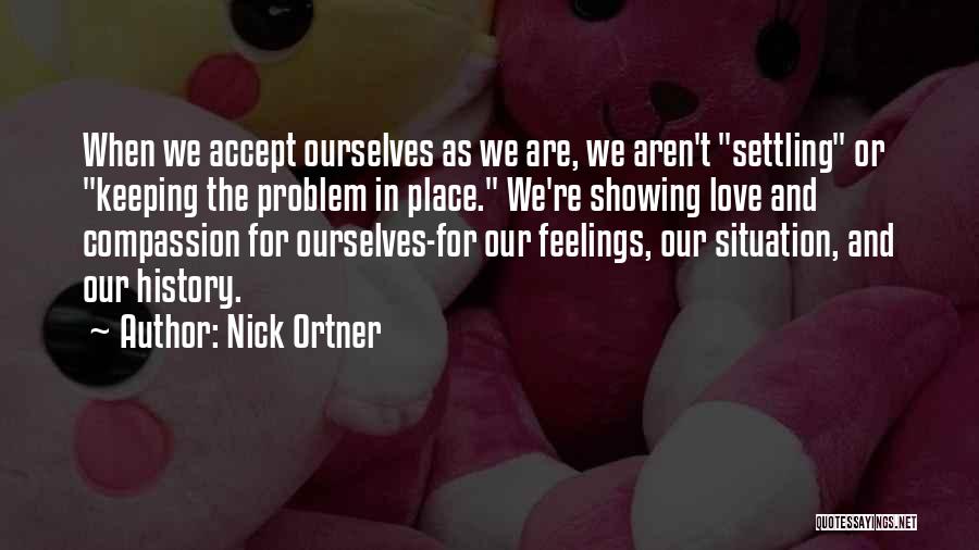Nick Ortner Quotes: When We Accept Ourselves As We Are, We Aren't Settling Or Keeping The Problem In Place. We're Showing Love And