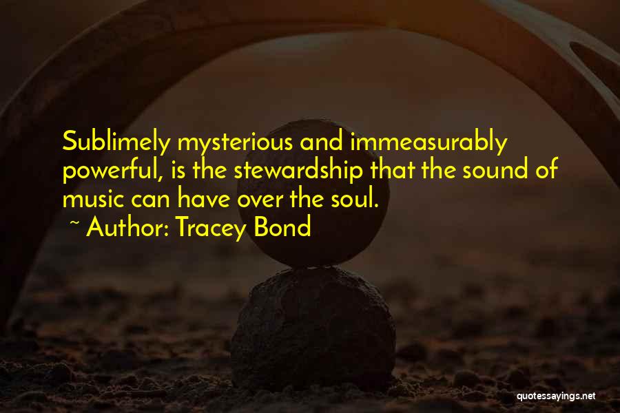 Tracey Bond Quotes: Sublimely Mysterious And Immeasurably Powerful, Is The Stewardship That The Sound Of Music Can Have Over The Soul.