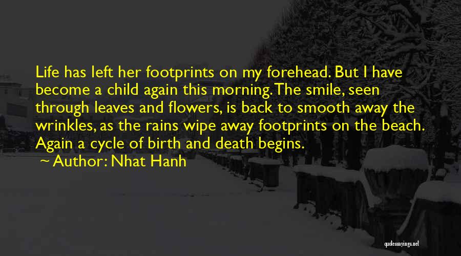 Nhat Hanh Quotes: Life Has Left Her Footprints On My Forehead. But I Have Become A Child Again This Morning. The Smile, Seen