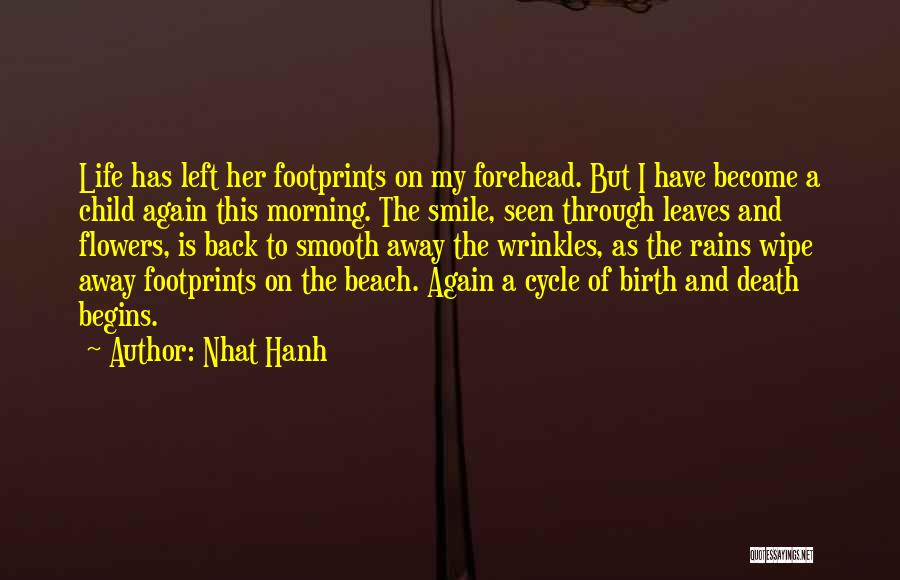 Nhat Hanh Quotes: Life Has Left Her Footprints On My Forehead. But I Have Become A Child Again This Morning. The Smile, Seen