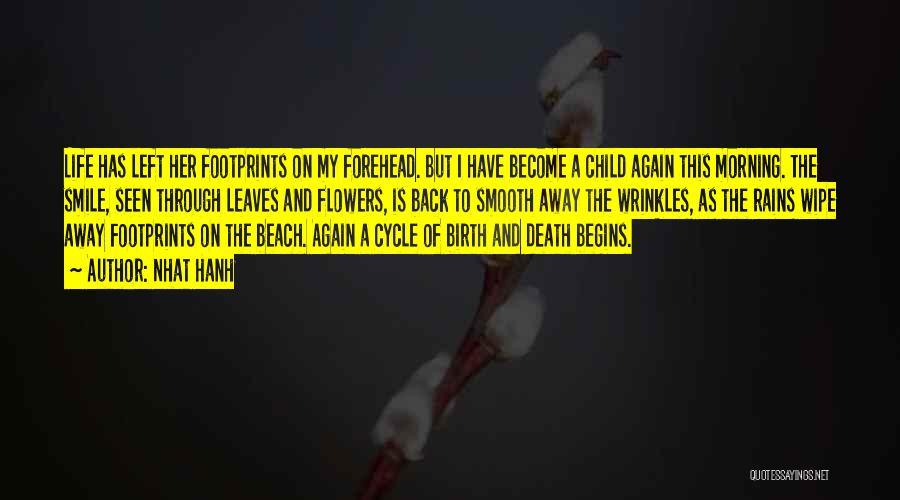 Nhat Hanh Quotes: Life Has Left Her Footprints On My Forehead. But I Have Become A Child Again This Morning. The Smile, Seen