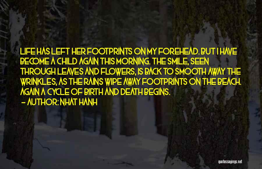 Nhat Hanh Quotes: Life Has Left Her Footprints On My Forehead. But I Have Become A Child Again This Morning. The Smile, Seen