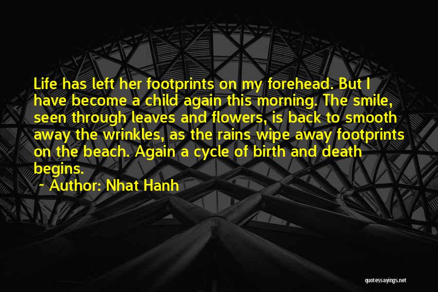 Nhat Hanh Quotes: Life Has Left Her Footprints On My Forehead. But I Have Become A Child Again This Morning. The Smile, Seen