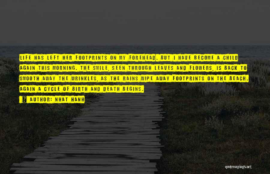 Nhat Hanh Quotes: Life Has Left Her Footprints On My Forehead. But I Have Become A Child Again This Morning. The Smile, Seen