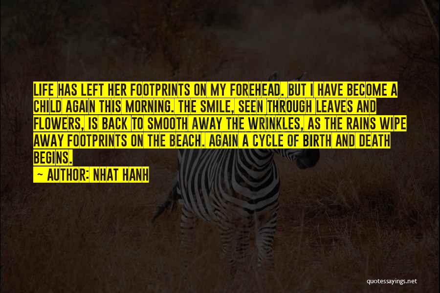 Nhat Hanh Quotes: Life Has Left Her Footprints On My Forehead. But I Have Become A Child Again This Morning. The Smile, Seen