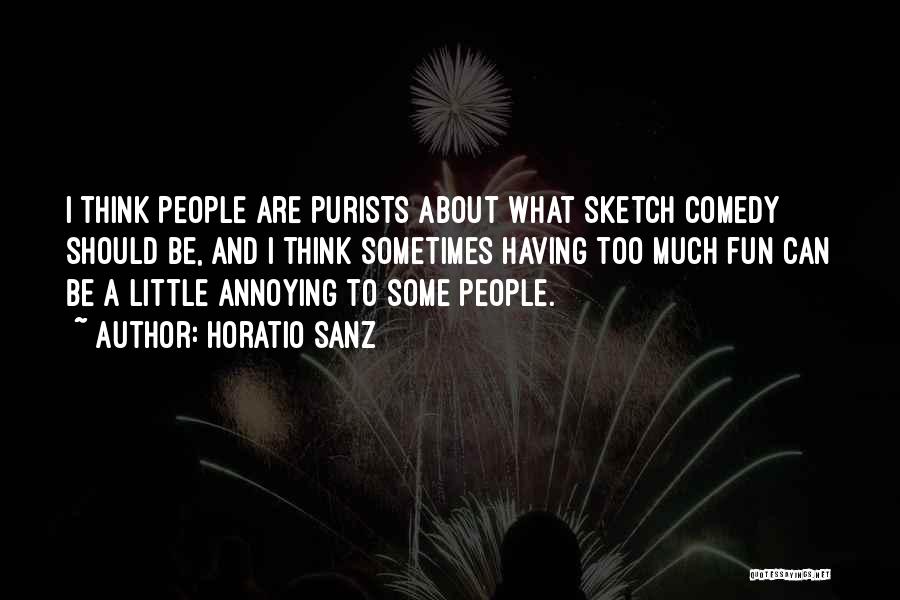 Horatio Sanz Quotes: I Think People Are Purists About What Sketch Comedy Should Be, And I Think Sometimes Having Too Much Fun Can