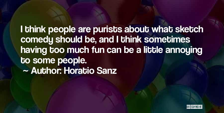 Horatio Sanz Quotes: I Think People Are Purists About What Sketch Comedy Should Be, And I Think Sometimes Having Too Much Fun Can