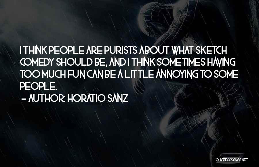 Horatio Sanz Quotes: I Think People Are Purists About What Sketch Comedy Should Be, And I Think Sometimes Having Too Much Fun Can