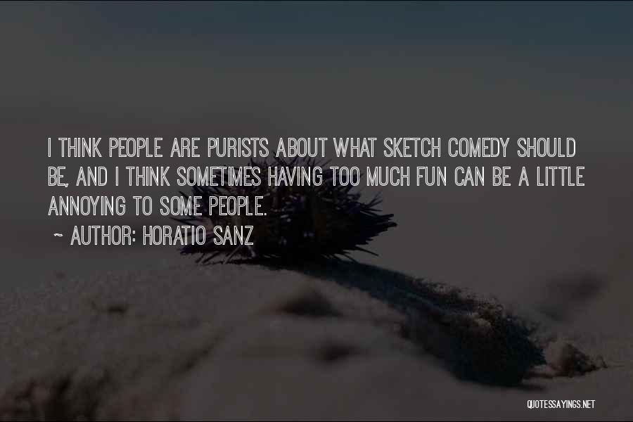 Horatio Sanz Quotes: I Think People Are Purists About What Sketch Comedy Should Be, And I Think Sometimes Having Too Much Fun Can