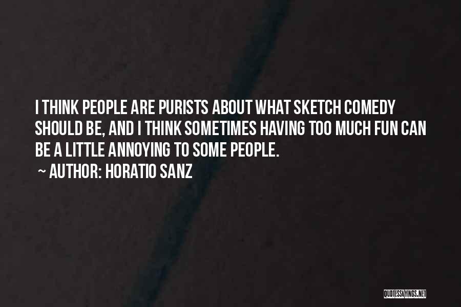 Horatio Sanz Quotes: I Think People Are Purists About What Sketch Comedy Should Be, And I Think Sometimes Having Too Much Fun Can