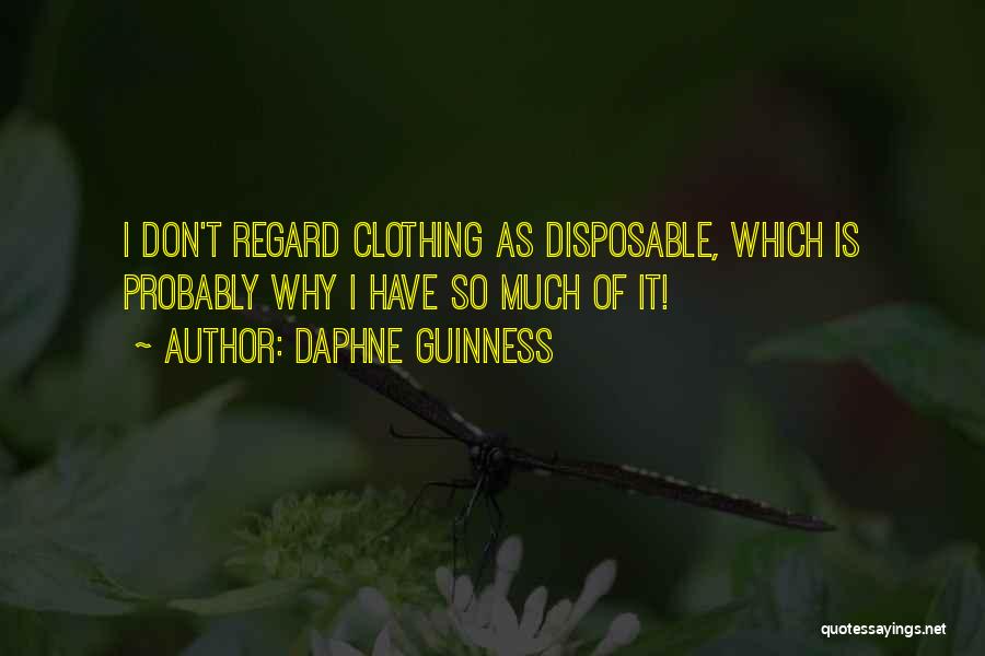 Daphne Guinness Quotes: I Don't Regard Clothing As Disposable, Which Is Probably Why I Have So Much Of It!