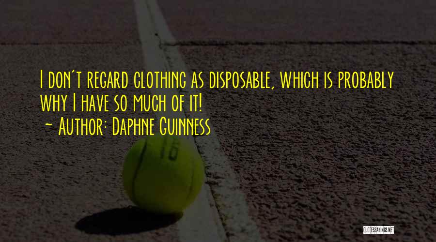 Daphne Guinness Quotes: I Don't Regard Clothing As Disposable, Which Is Probably Why I Have So Much Of It!