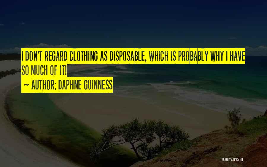 Daphne Guinness Quotes: I Don't Regard Clothing As Disposable, Which Is Probably Why I Have So Much Of It!