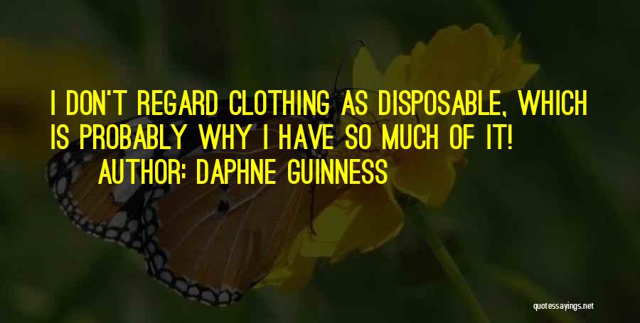 Daphne Guinness Quotes: I Don't Regard Clothing As Disposable, Which Is Probably Why I Have So Much Of It!