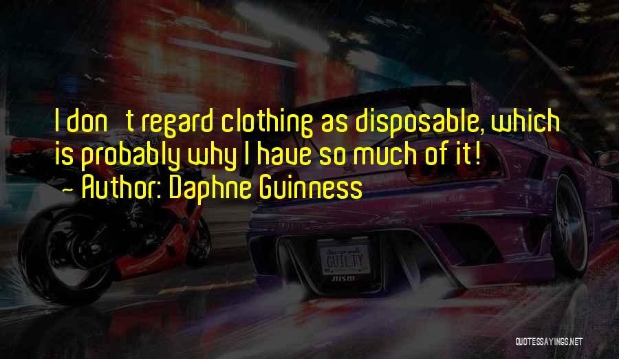 Daphne Guinness Quotes: I Don't Regard Clothing As Disposable, Which Is Probably Why I Have So Much Of It!