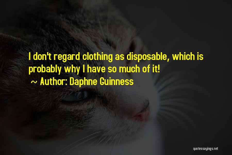 Daphne Guinness Quotes: I Don't Regard Clothing As Disposable, Which Is Probably Why I Have So Much Of It!