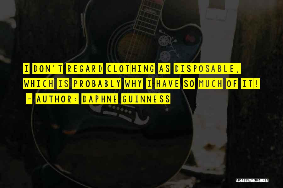 Daphne Guinness Quotes: I Don't Regard Clothing As Disposable, Which Is Probably Why I Have So Much Of It!