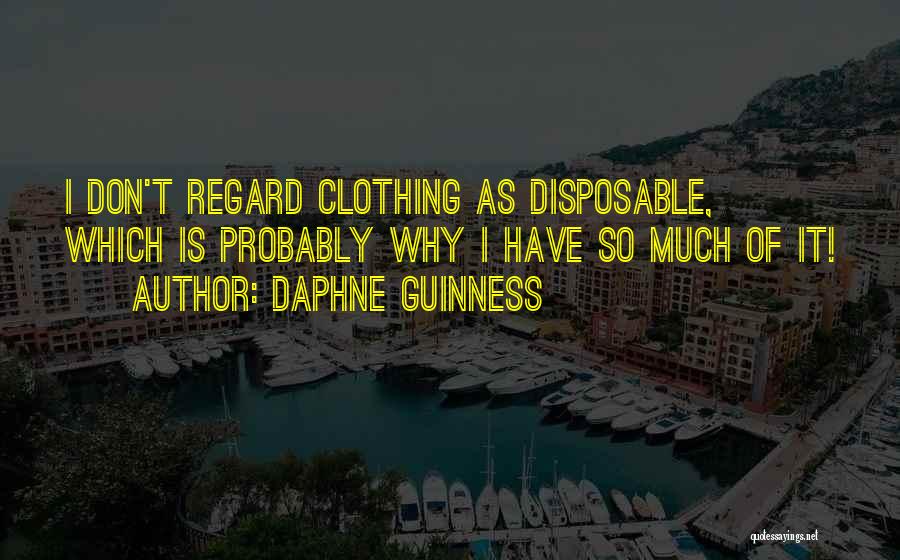 Daphne Guinness Quotes: I Don't Regard Clothing As Disposable, Which Is Probably Why I Have So Much Of It!