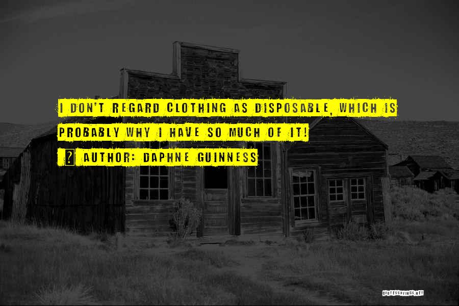 Daphne Guinness Quotes: I Don't Regard Clothing As Disposable, Which Is Probably Why I Have So Much Of It!