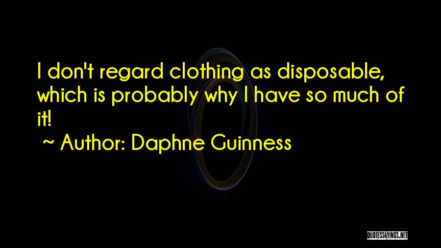 Daphne Guinness Quotes: I Don't Regard Clothing As Disposable, Which Is Probably Why I Have So Much Of It!