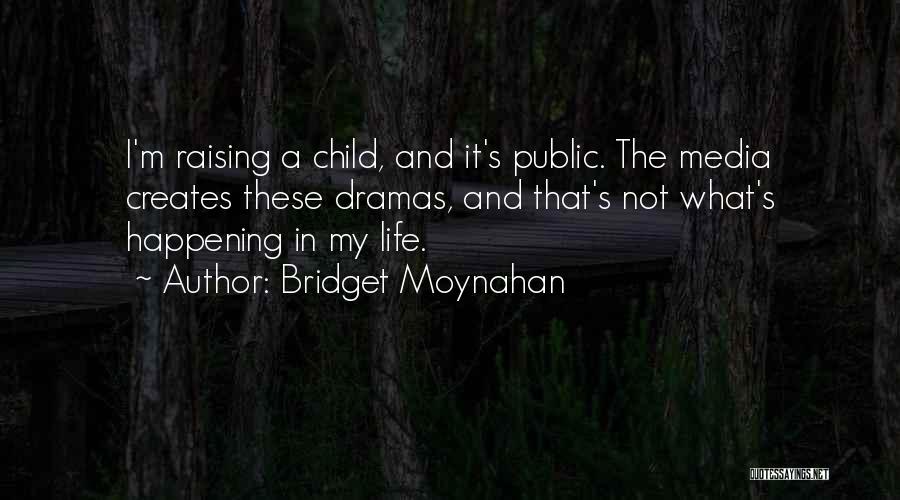 Bridget Moynahan Quotes: I'm Raising A Child, And It's Public. The Media Creates These Dramas, And That's Not What's Happening In My Life.