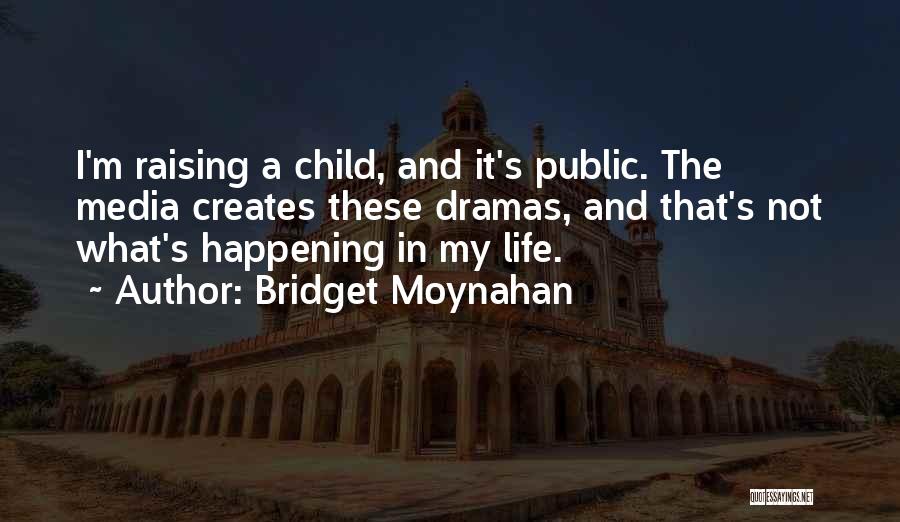 Bridget Moynahan Quotes: I'm Raising A Child, And It's Public. The Media Creates These Dramas, And That's Not What's Happening In My Life.