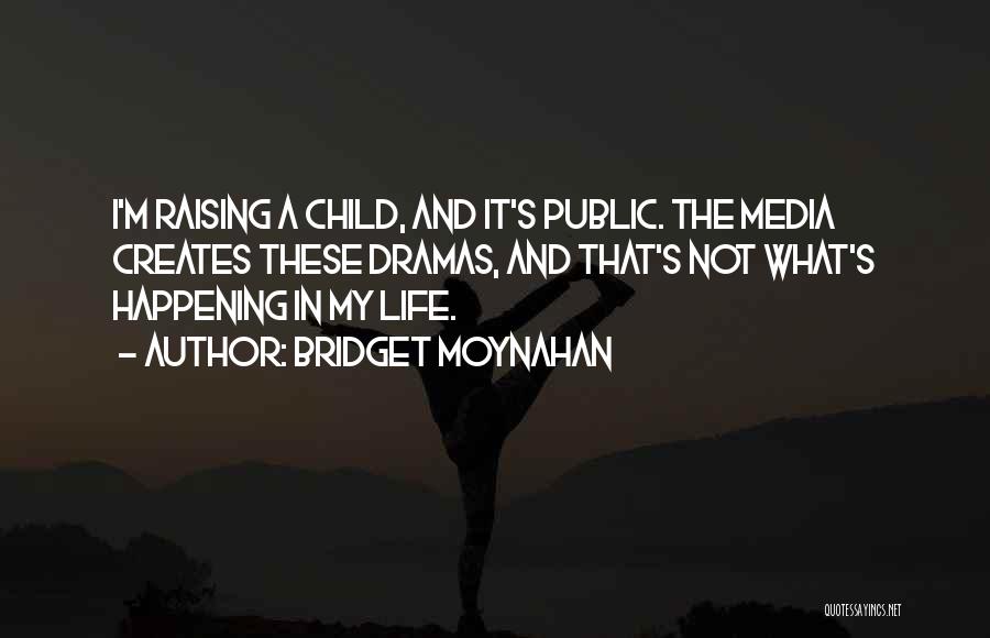 Bridget Moynahan Quotes: I'm Raising A Child, And It's Public. The Media Creates These Dramas, And That's Not What's Happening In My Life.